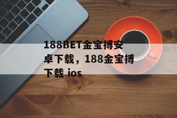 188BET金宝搏安卓下载，188金宝搏下载 ios