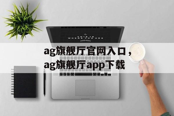 ag旗舰厅官网入口，ag旗舰厅app下载