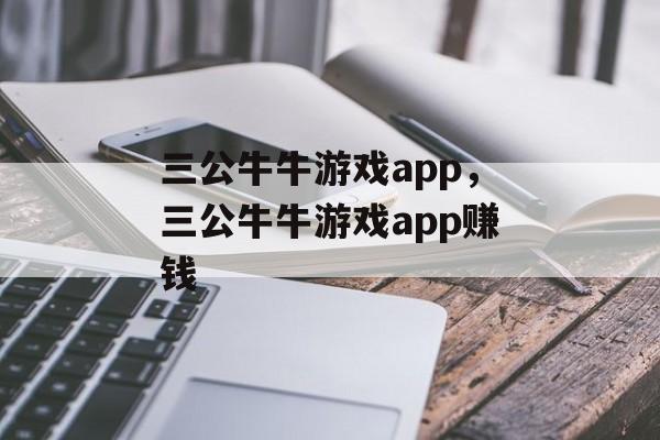 三公牛牛游戏app，三公牛牛游戏app赚钱