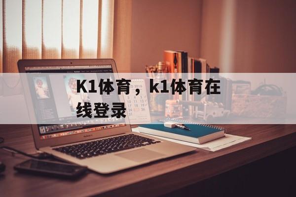 K1体育，k1体育在线登录