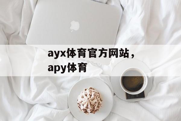 ayx体育官方网站，apy体育