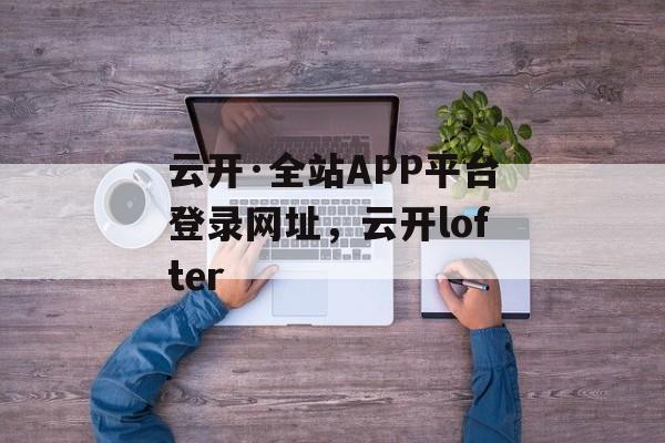 云开·全站APP平台登录网址，云开lofter